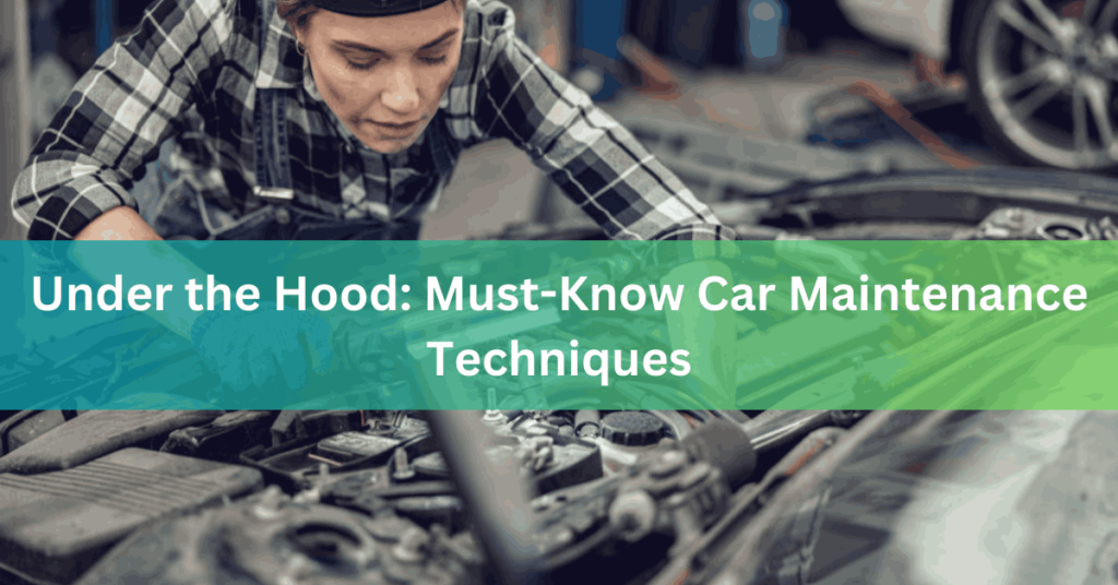 Under the Hood Must-Know Car Maintenance Techniques