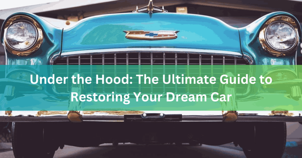Under the Hood The Ultimate Guide to Restoring Your Dream Car