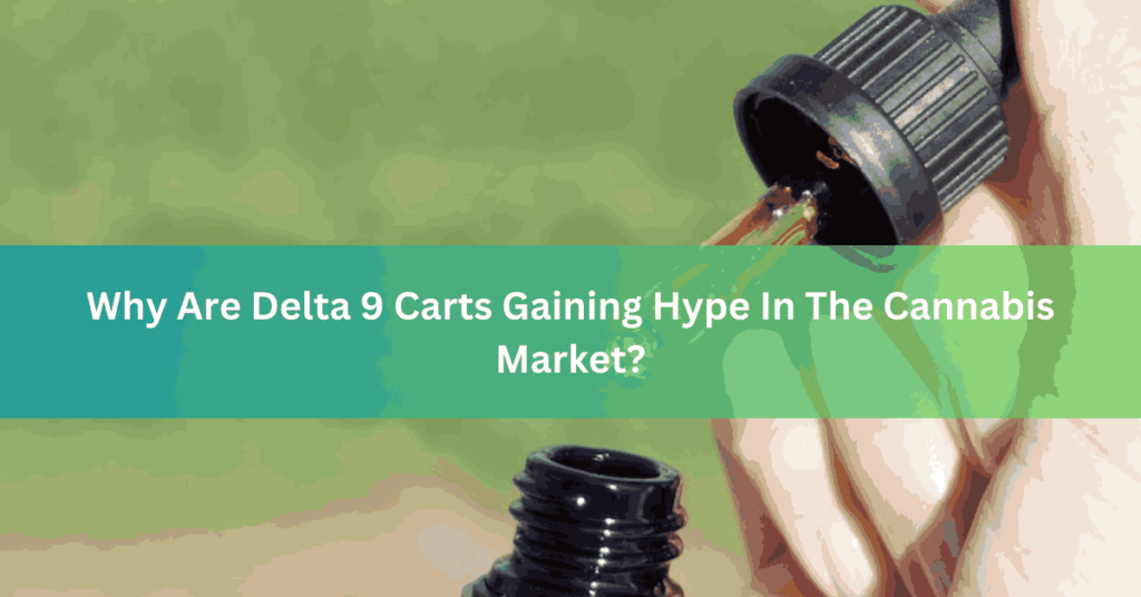 Why Are Delta 9 Carts Gaining Hype In The Cannabis Market