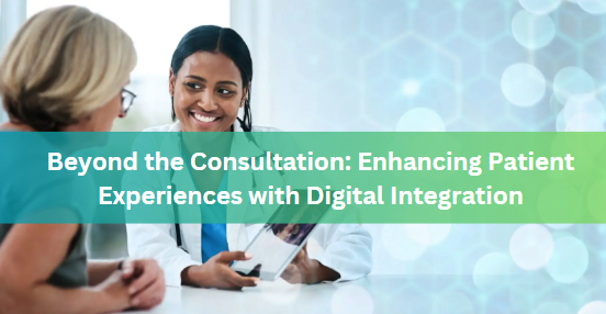 Beyond the Consultation: Enhancing Patient Experiences with Digital Integration