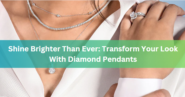 Shine Brighter Than Ever: Transform Your Look With Diamond Pendants
