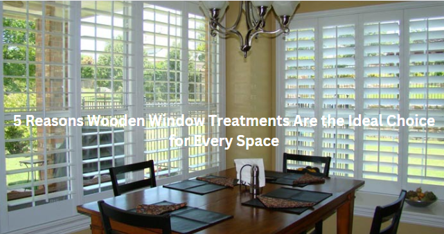 5 Reasons Wooden Window Treatments Are the Ideal Choice for Every Space