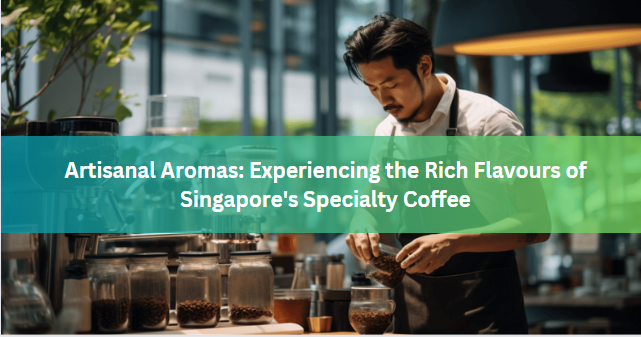 Artisanal Aromas: Experiencing the Rich Flavours of Singapore's Specialty Coffee