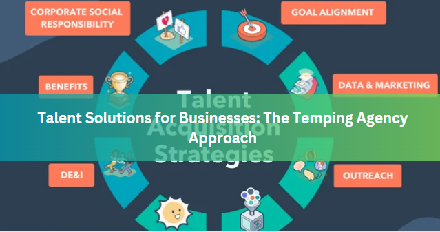 Talent Solutions for Businesses: The Temping Agency Approach