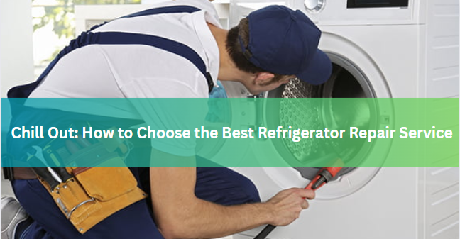 Chill Out: How to Choose the Best Refrigerator Repair Service